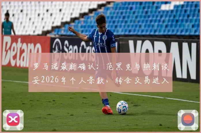罗马诺最新确认：范黑克与热刺谈妥2026年个人条款，转会交易进入关键推进期
