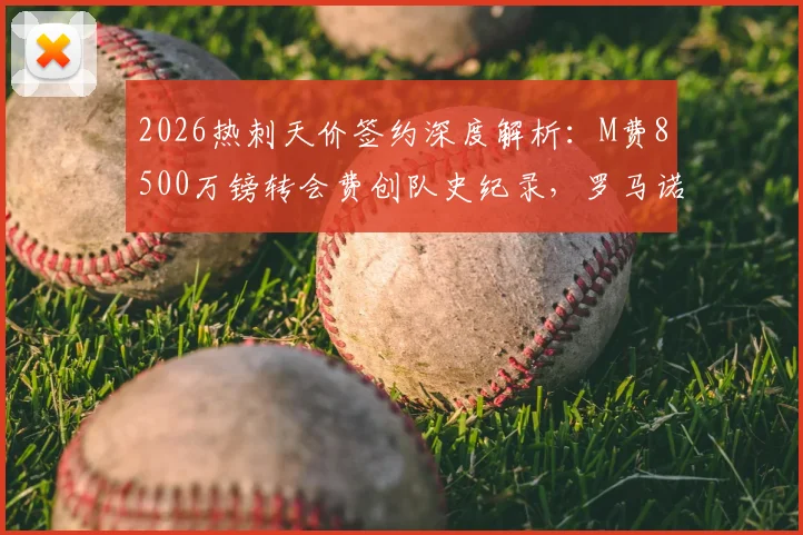 2026热刺天价签约深度解析：M费8500万镑转会费创队史纪录，罗马诺HWG确认交易达成