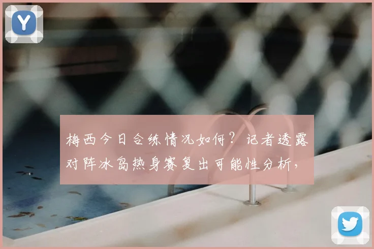 梅西今日合练情况如何?记者透露对阵冰岛热身赛复出可能性分析,附其2026年伤病恢复最新进展