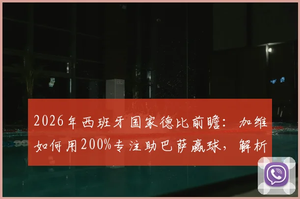2026年西班牙国家德比前瞻：加维如何用200%专注助巴萨赢球，解析新星崛起之路