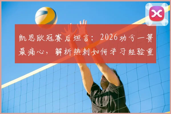 凯恩欧冠赛后坦言:2026功亏一篑最痛心,解析热刺如何学习经验重新启航