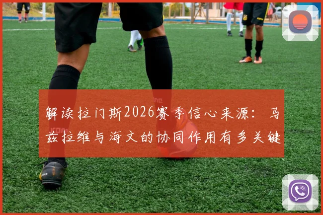 解读拉门斯2026赛季信心来源：马兹拉维与海文的协同作用有多关键？