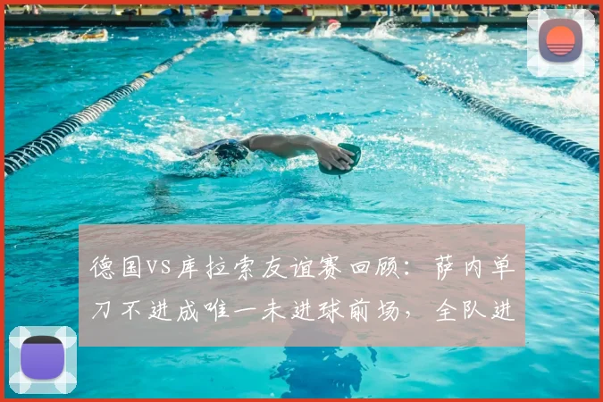 德国vs库拉索友谊赛回顾：萨内单刀不进成唯一未进球前场，全队进攻火力唯独他哑火