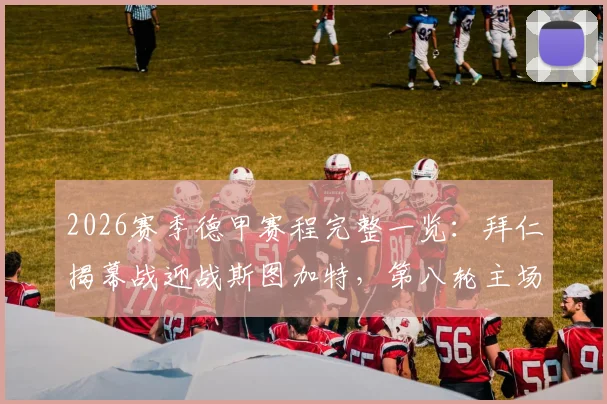 2026赛季德甲赛程完整一览:拜仁揭幕战迎战斯图加特,第八轮主场焦点对决多特蒙德