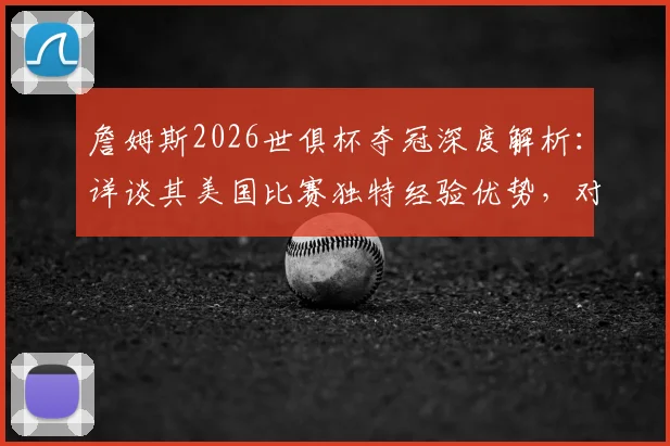 詹姆斯2026世俱杯夺冠深度解析：详谈其美国比赛独特经验优势，对比分析其他球星