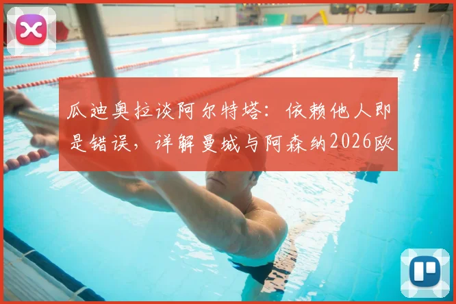 瓜迪奥拉谈阿尔特塔：依赖他人即是错误，详解曼城与阿森纳2026欧冠决赛师徒对决前景