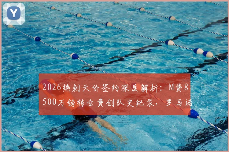 2026热刺天价签约深度解析：M费8500万镑转会费创队史纪录，罗马诺HWG确认交易达成