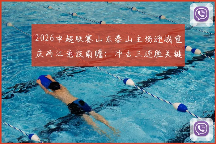 2026中超联赛山东泰山主场迎战重庆两江竞技前瞻：冲击三连胜关键战，客队如何破局？