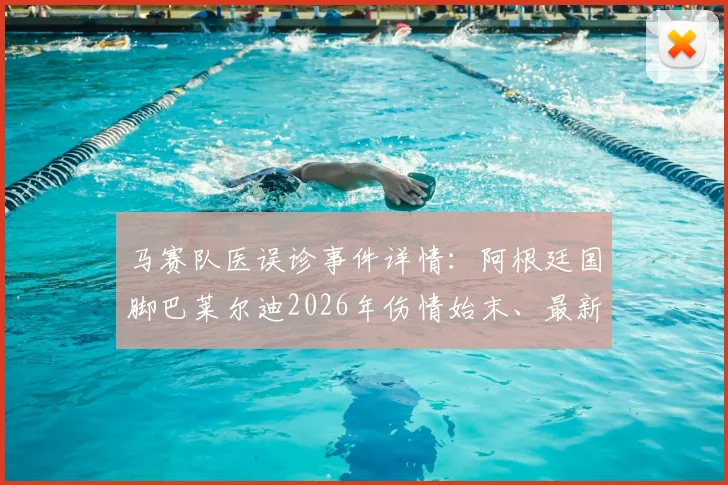 马赛队医误诊事件详情：阿根廷国脚巴莱尔迪2026年伤情始末、最新诊断及职业球员维权途径探讨