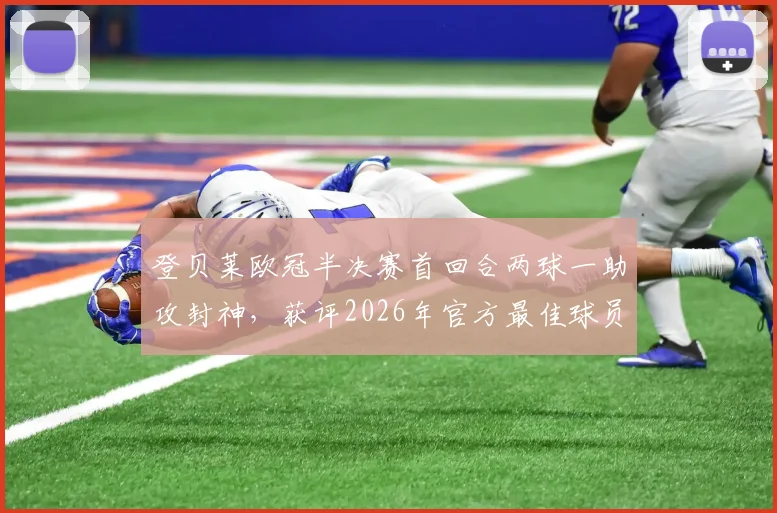 登贝莱欧冠半决赛首回合两球一助攻封神，获评2026年官方最佳球员，技术表现深度复盘