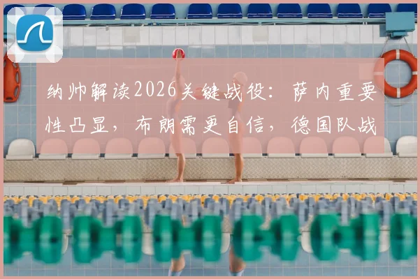 纳帅解读2026关键战役：萨内重要性凸显，布朗需更自信，德国队战术核心分析