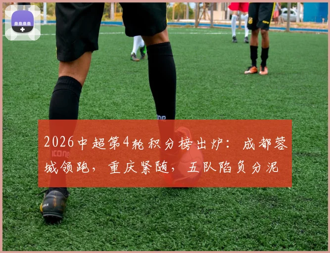 2026中超第4轮积分榜出炉：成都蓉城领跑，重庆紧随，五队陷负分泥潭，津门虎形势堪忧