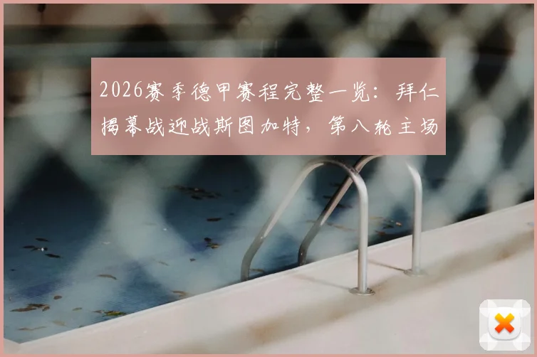 2026赛季德甲赛程完整一览:拜仁揭幕战迎战斯图加特,第八轮主场焦点对决多特蒙德
