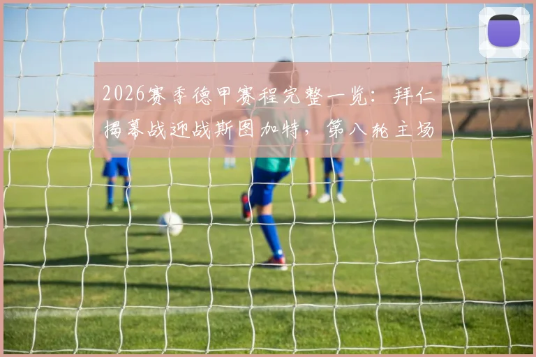 2026赛季德甲赛程完整一览：拜仁揭幕战迎战斯图加特，第八轮主场焦点对决多特蒙德