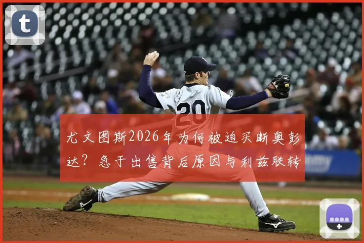 尤文图斯2026年为何被迫买断奥彭达？急于出售背后原因与利兹联转会追逐深度分析