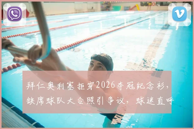 拜仁奥利塞拒穿2026夺冠纪念衫，缺席球队大合照引争议，球迷直呼不理解