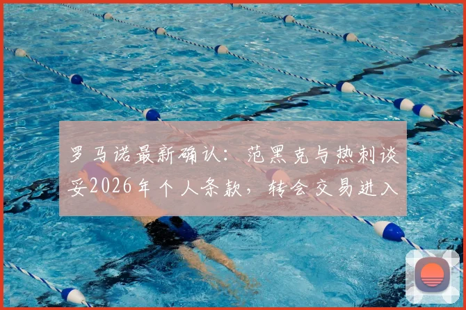 罗马诺最新确认：范黑克与热刺谈妥2026年个人条款，转会交易进入关键推进期