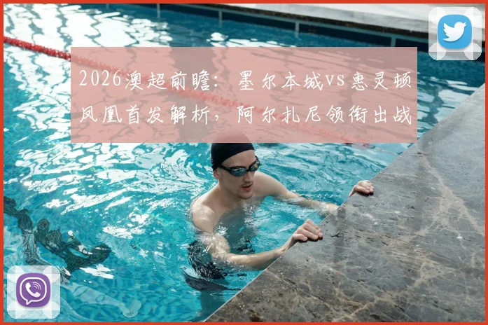 2026澳超前瞻：墨尔本城vs惠灵顿凤凰首发解析，阿尔扎尼领衔出战，长泽和辉迎关键战