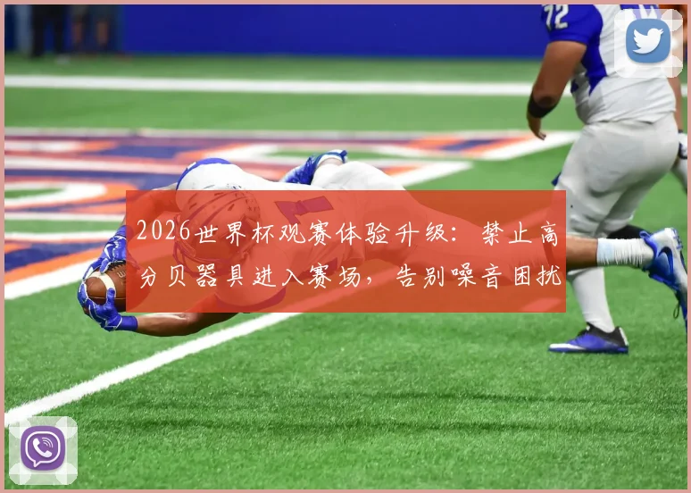 2026世界杯观赛体验升级：禁止高分贝器具进入赛场，告别噪音困扰