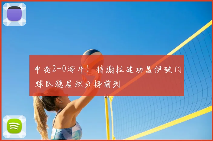 申花2-0海牛!特谢拉建功盖伊破门 球队稳居积分榜前列