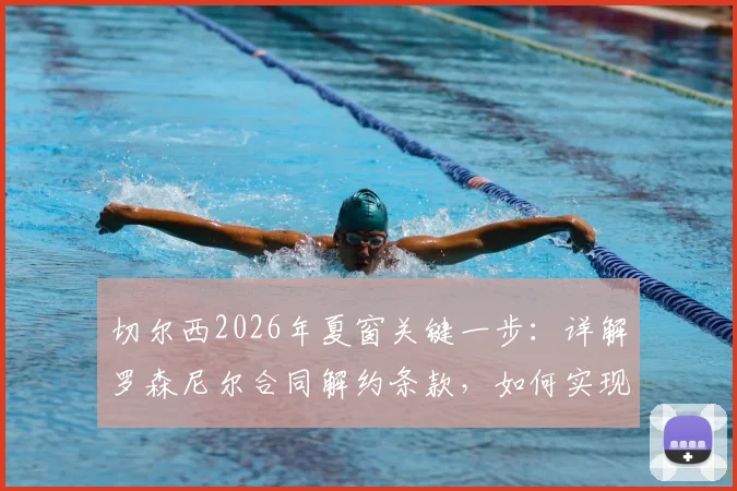 切尔西2026年夏窗关键一步：详解罗森尼尔合同解约条款，如何实现薪资灵活操作